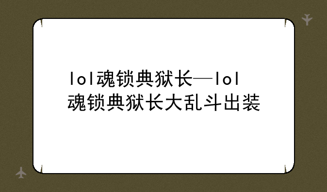 lol魂锁典狱长—lol魂锁典狱长大乱斗出装
