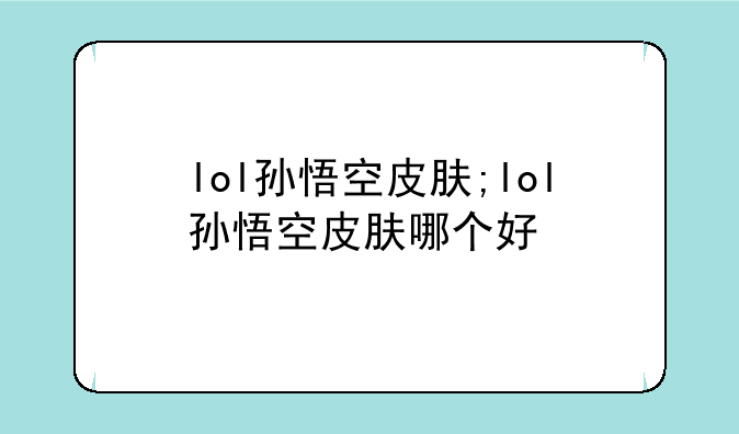 lol孙悟空皮肤;lol孙悟空皮肤哪个好