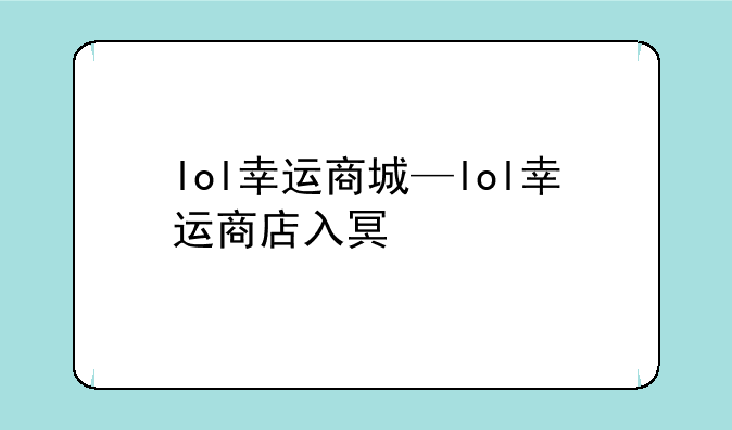 lol幸运商城—lol幸运商店入口