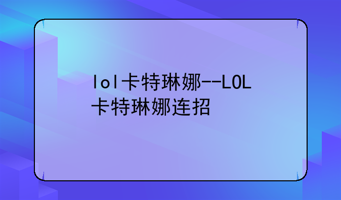 lol卡特琳娜--LOL卡特琳娜连招