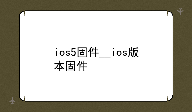 ios5固件__ios版本固件