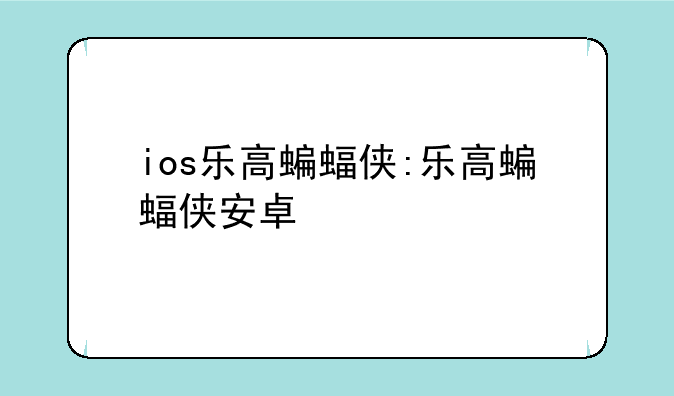 ios乐高蝙蝠侠:乐高蝙蝠侠安卓