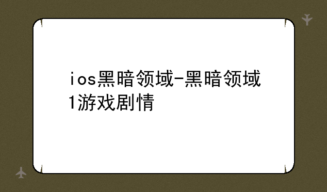 ios黑暗领域-黑暗领域1游戏剧情